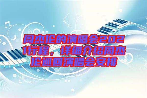 周杰倫的演唱會(huì)2021行程，詳細(xì)介紹周杰倫巡回演唱會(huì)安排