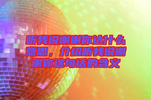 聽我說謝謝你達(dá)什么意思，介紹聽我說謝謝你這句話的含義