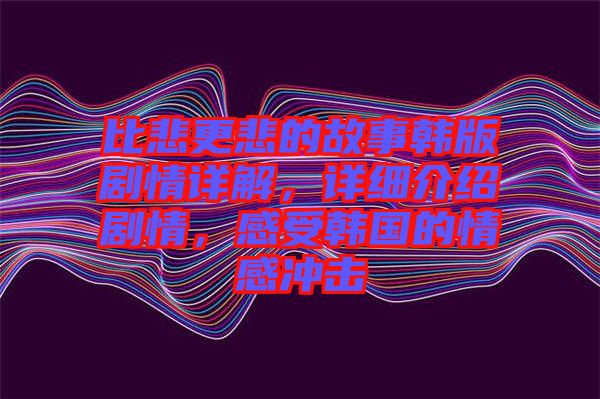 比悲更悲的故事韓版劇情詳解，詳細(xì)介紹劇情，感受韓國(guó)的情感沖擊
