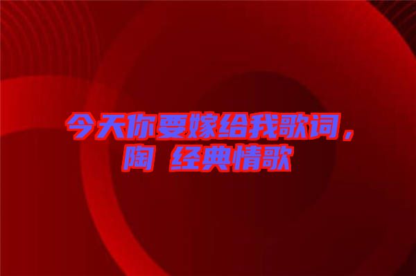 今天你要嫁給我歌詞，陶喆經(jīng)典情歌