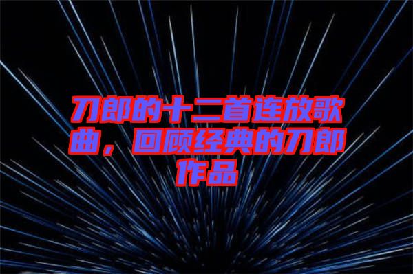 刀郎的十二首連放歌曲，回顧經典的刀郎作品