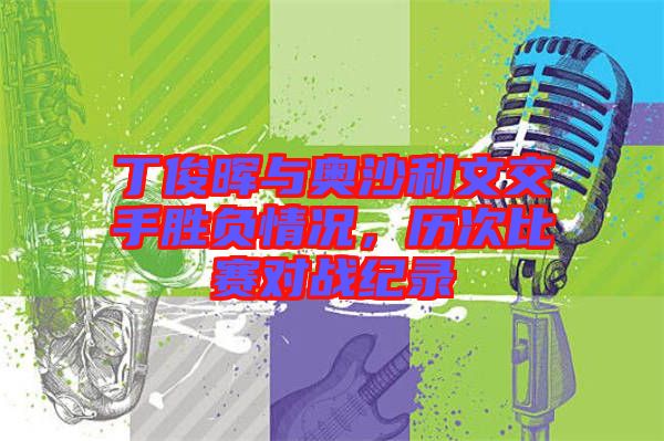 丁俊暉與奧沙利文交手勝負(fù)情況，歷次比賽對戰(zhàn)紀(jì)錄