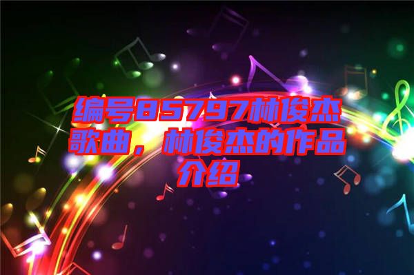 編號85797林俊杰歌曲，林俊杰的作品介紹