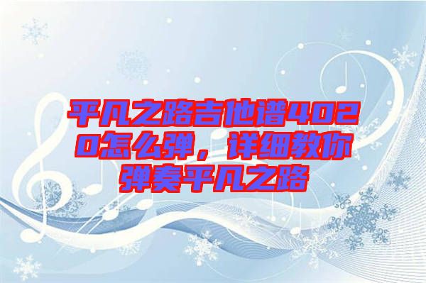 平凡之路吉他譜4020怎么彈，詳細(xì)教你彈奏平凡之路