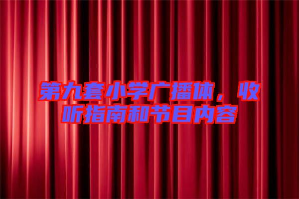 第九套小學廣播體，收聽指南和節(jié)目內容
