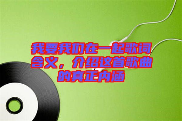 我要我們?cè)谝黄鸶柙~含義，介紹這首歌曲的真正內(nèi)涵