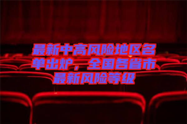 最新中高風(fēng)險(xiǎn)地區(qū)名單出爐，全國各省市最新風(fēng)險(xiǎn)等級(jí)