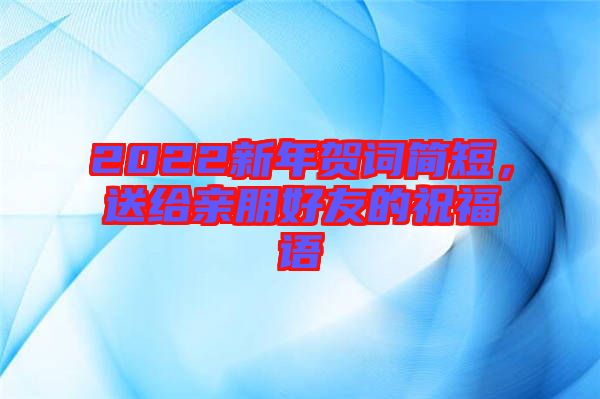 2022新年賀詞簡(jiǎn)短，送給親朋好友的祝福語(yǔ)