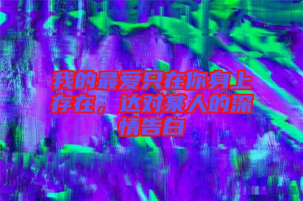 我的最愛只在你身上存在，達(dá)對(duì)某人的深情告白