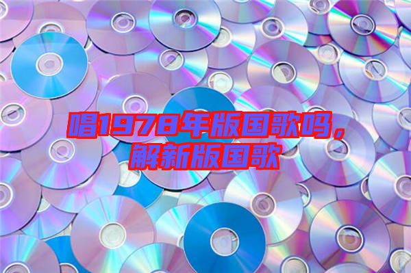 唱1978年版國歌嗎，解新版國歌