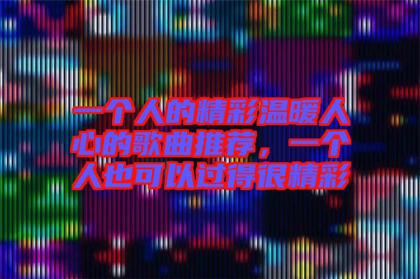一個(gè)人的精彩溫暖人心的歌曲推薦，一個(gè)人也可以過(guò)得很精彩