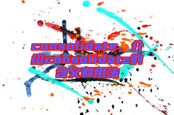 consolidate，介紹consolidate的含義和用法