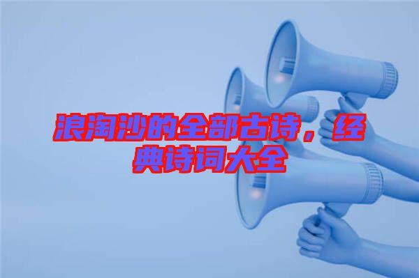 浪淘沙的全部古詩，經(jīng)典詩詞大全