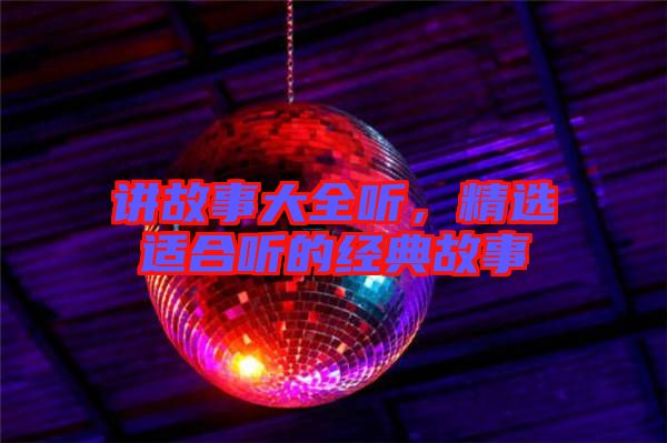 講故事大全聽，精選適合聽的經(jīng)典故事