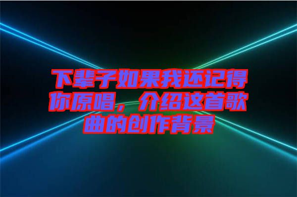下輩子如果我還記得你原唱，介紹這首歌曲的創(chuàng)作背景