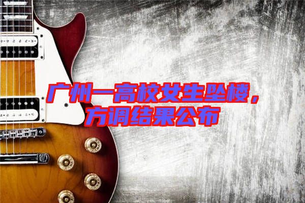 廣州一高校女生墜樓，方調(diào)結(jié)果公布