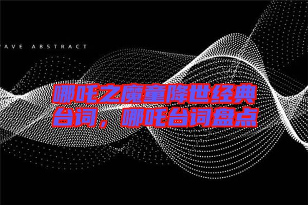 哪吒之魔童降世經(jīng)典臺詞，哪吒臺詞盤點
