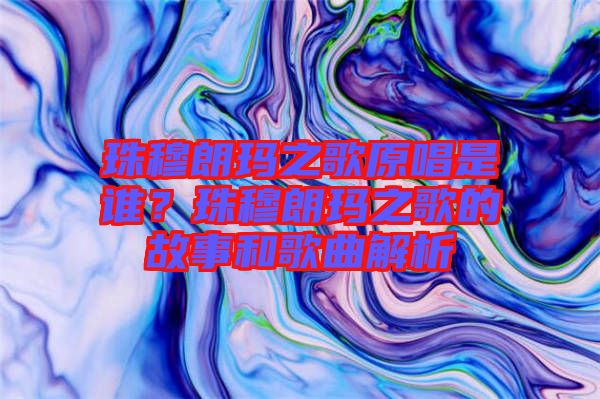 珠穆朗瑪之歌原唱是誰？珠穆朗瑪之歌的故事和歌曲解析