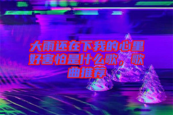 大雨還在下我的心里好害怕是什么歌，歌曲推薦