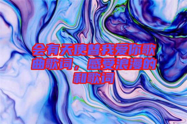 會有天使替我愛你歌曲歌詞，感受浪漫的和歌詞