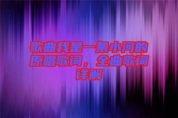 歌曲我是一條小河的原唱歌詞，全曲歌詞詳解
