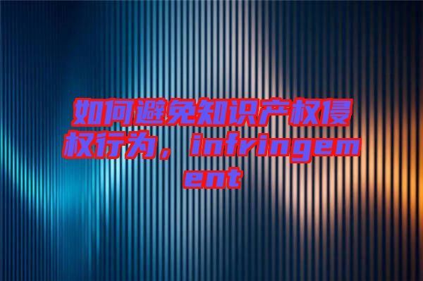 如何避免知識(shí)產(chǎn)權(quán)侵權(quán)行為，infringement