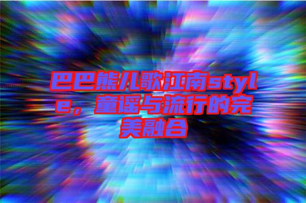 巴巴熊兒歌江南style，童謠與流行的完美融合