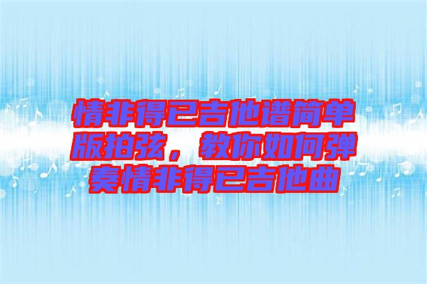情非得已吉他譜簡單版拍弦，教你如何彈奏情非得已吉他曲