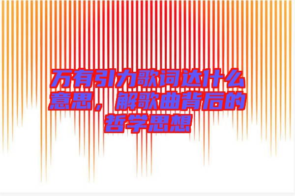 萬(wàn)有引力歌詞達(dá)什么意思，解歌曲背后的哲學(xué)思想