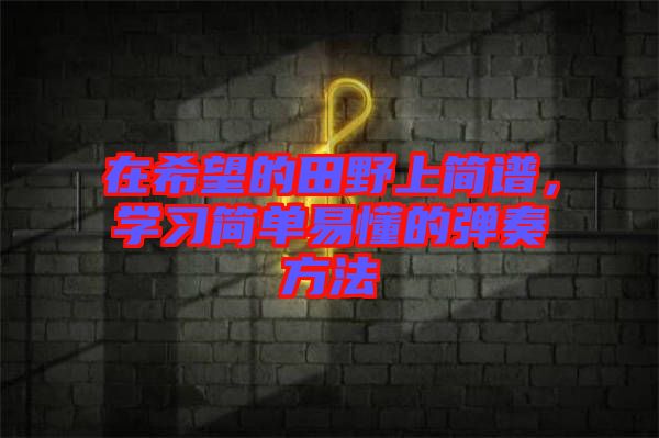 在希望的田野上簡譜，學習簡單易懂的彈奏方法