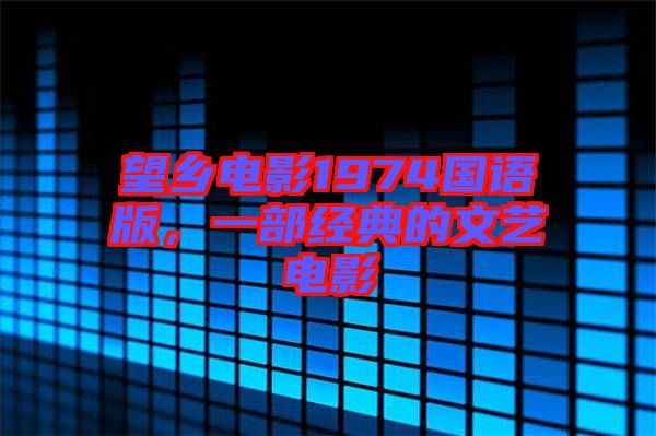 望鄉(xiāng)電影1974國語版，一部經(jīng)典的文藝電影