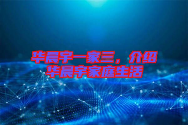 華晨宇一家三，介紹華晨宇家庭生活