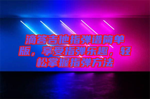 滴答吉他指彈譜簡單版，享受指彈樂趣，輕松掌握指彈方法