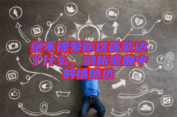 絕不提愛(ài)你這首歌達(dá)了什么，剖析歌曲中的情感達(dá)