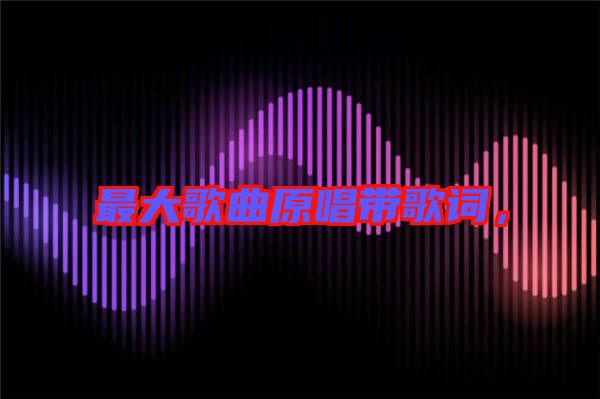 最大歌曲原唱帶歌詞，