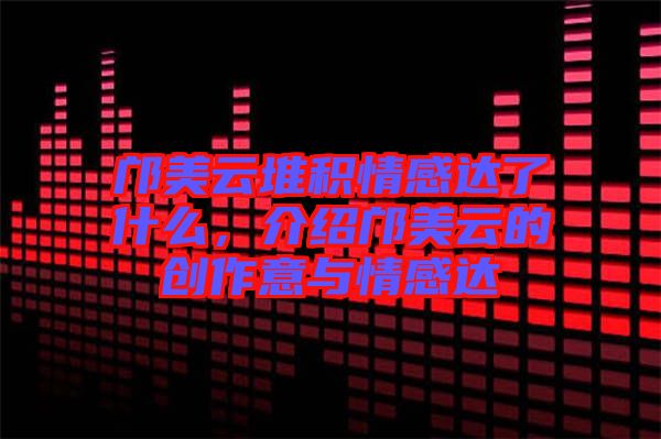 鄺美云堆積情感達了什么，介紹鄺美云的創(chuàng)作意與情感達