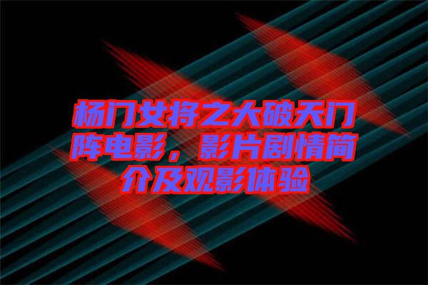 楊門女將之大破天門陣電影，影片劇情簡(jiǎn)介及觀影體驗(yàn)