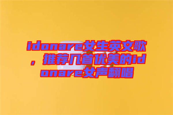 idonare女生英文歌，推薦幾首優(yōu)美的idonare女聲翻唱