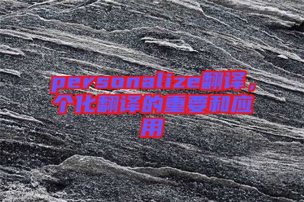 personalize翻譯，個(gè)化翻譯的重要和應(yīng)用