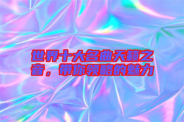 世界十大名曲天籟之音，帶你領(lǐng)略的魅力