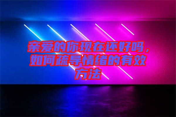 親愛的你現(xiàn)在還好嗎，如何疏導情緒的有效方法