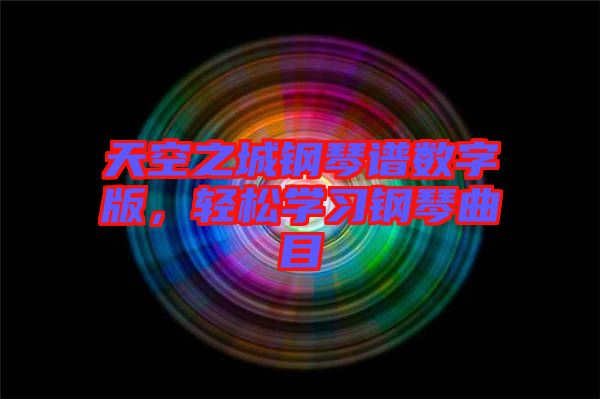 天空之城鋼琴譜數(shù)字版，輕松學(xué)習(xí)鋼琴曲目