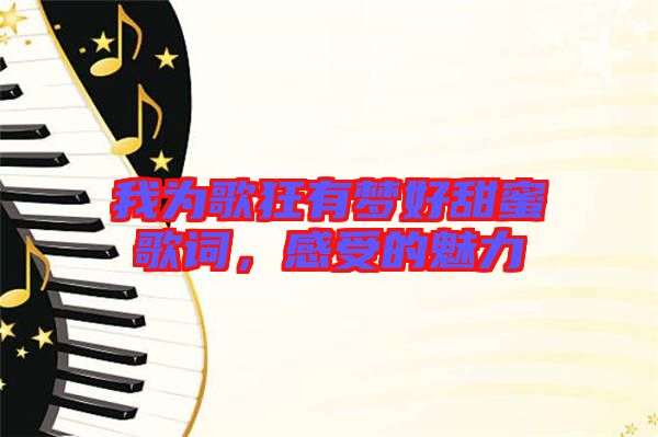 我為歌狂有夢好甜蜜歌詞，感受的魅力