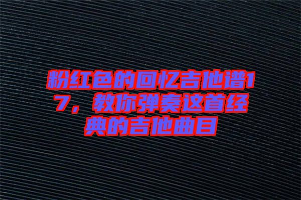 粉紅色的回憶吉他譜17，教你彈奏這首經(jīng)典的吉他曲目