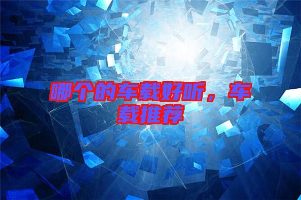 哪個(gè)的車載好聽，車載推薦