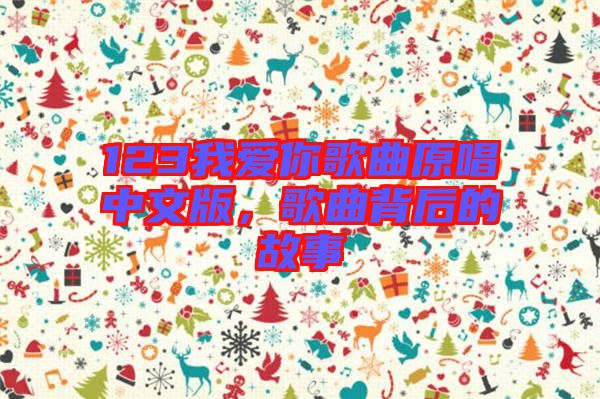 123我愛你歌曲原唱中文版，歌曲背后的故事