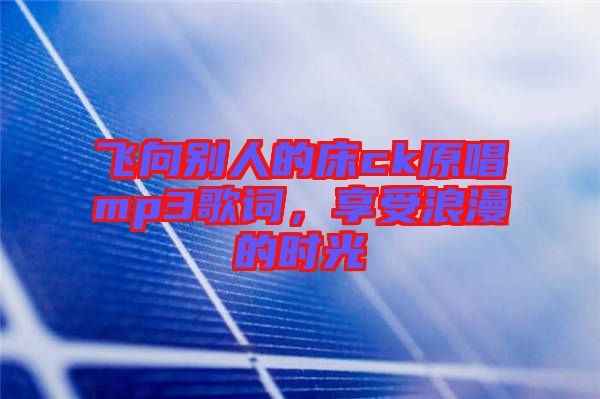 飛向別人的床ck原唱mp3歌詞，享受浪漫的時(shí)光