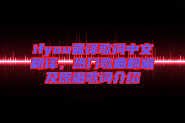 ifyou音譯歌詞中文翻譯，熱門歌曲翻唱及原唱歌詞介紹