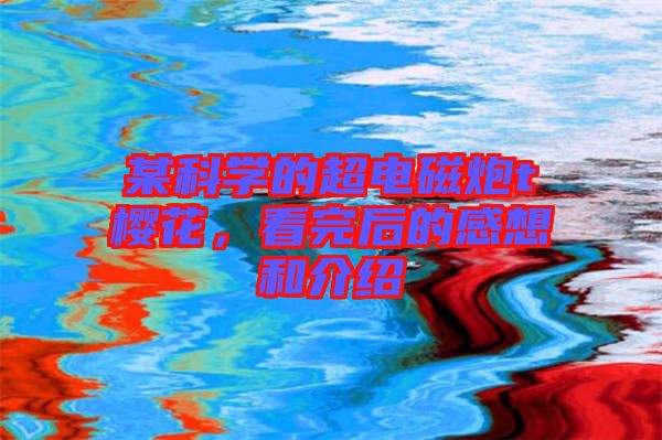 某科學(xué)的超電磁炮t櫻花，看完后的感想和介紹