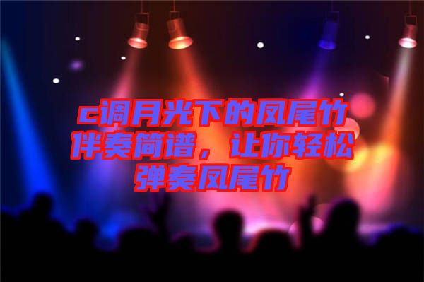 c調(diào)月光下的鳳尾竹伴奏簡(jiǎn)譜，讓你輕松彈奏鳳尾竹